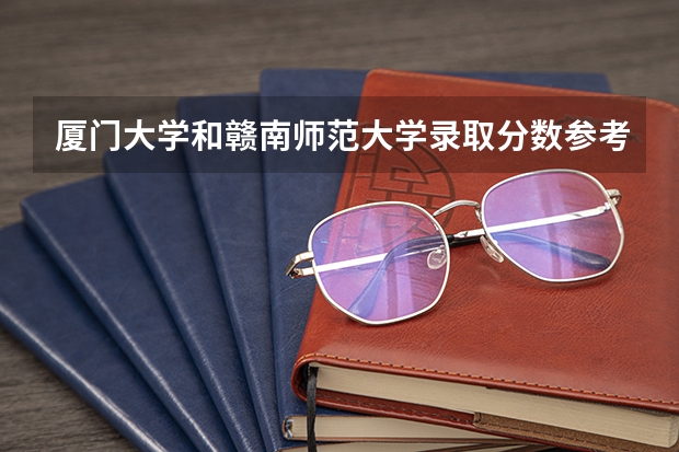 厦门大学和赣南师范大学录取分数参考