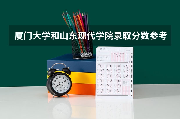厦门大学和山东现代学院录取分数参考