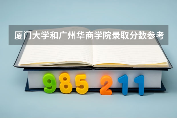 厦门大学和广州华商学院录取分数参考