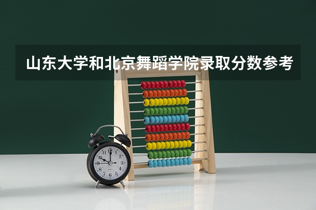 山东大学和北京舞蹈学院录取分数参考