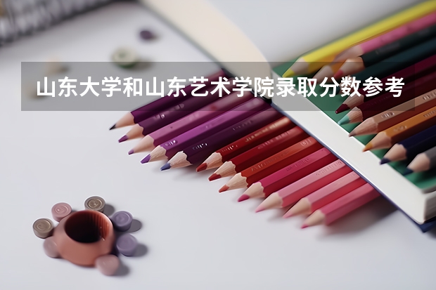 山东大学和山东艺术学院录取分数参考
