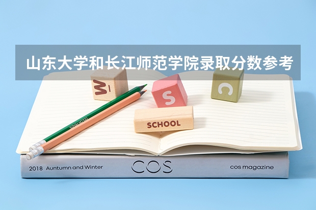 山东大学和长江师范学院录取分数参考