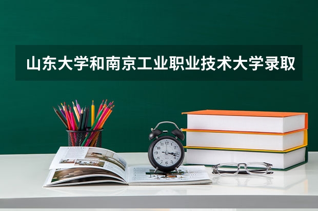 山东大学和南京工业职业技术大学录取分数参考
