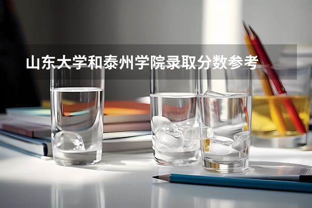 山东大学和泰州学院录取分数参考