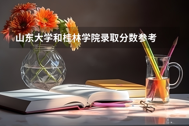 山东大学和桂林学院录取分数参考