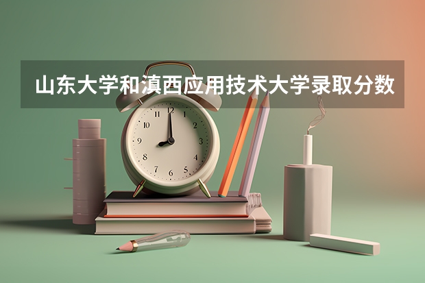 山东大学和滇西应用技术大学录取分数参考