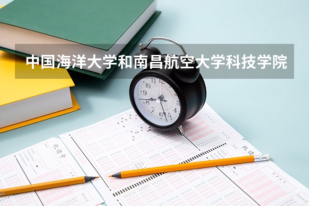 中国海洋大学和南昌航空大学科技学院录取分数参考