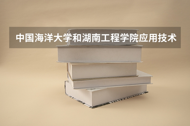 中国海洋大学和湖南工程学院应用技术学院录取分数参考