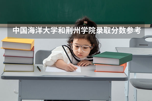中国海洋大学和荆州学院录取分数参考