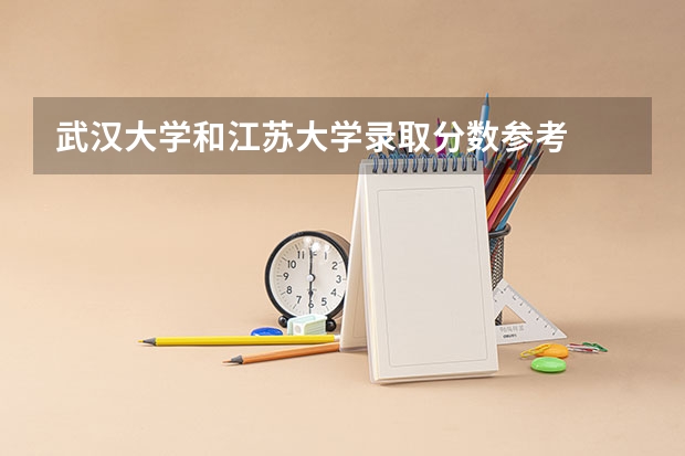 武汉大学和江苏大学录取分数参考