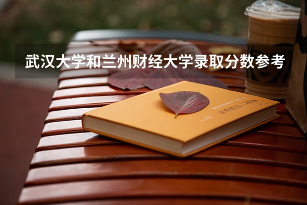 武汉大学和兰州财经大学录取分数参考