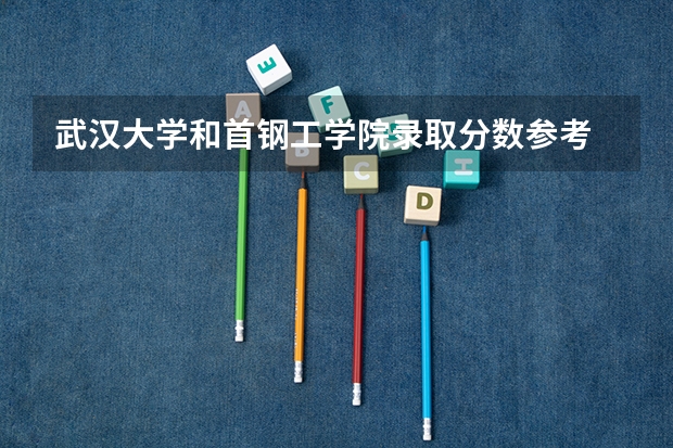 武汉大学和首钢工学院录取分数参考