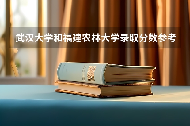 武汉大学和福建农林大学录取分数参考