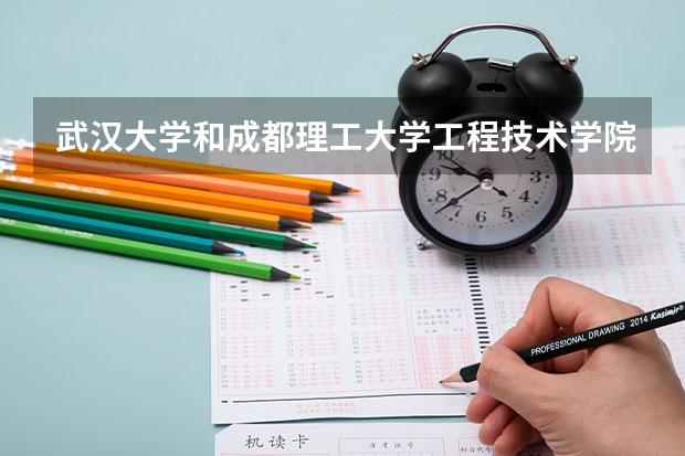 武汉大学和成都理工大学工程技术学院录取分数参考