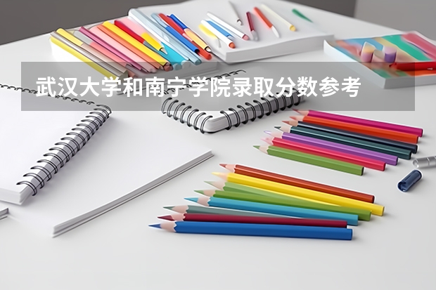 武汉大学和南宁学院录取分数参考
