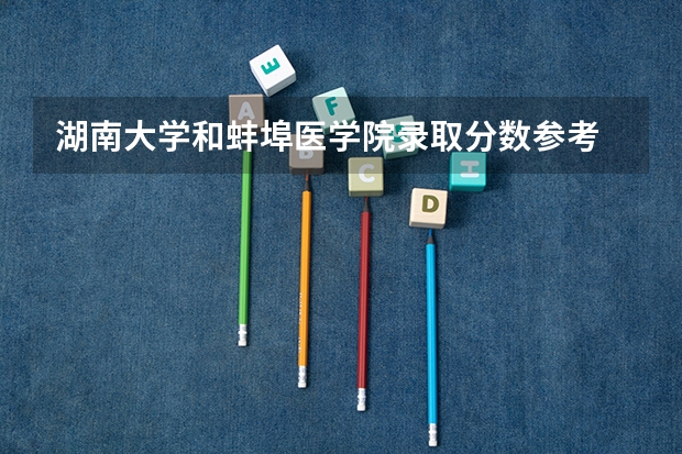 湖南大学和蚌埠医学院录取分数参考