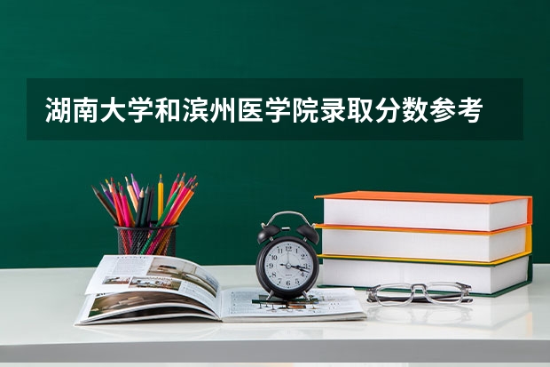 湖南大学和滨州医学院录取分数参考