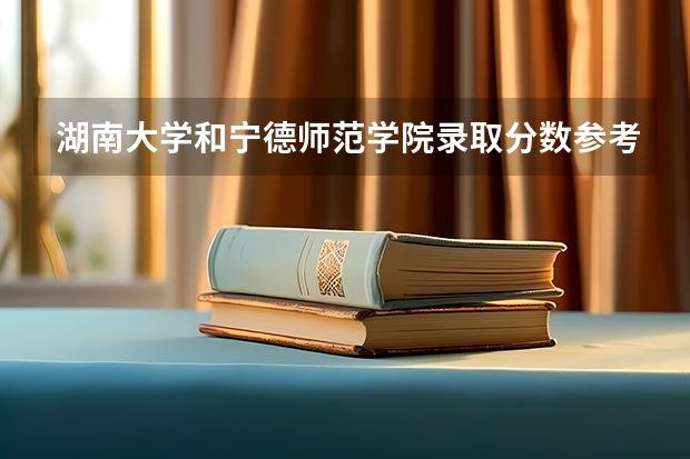 湖南大学和宁德师范学院录取分数参考
