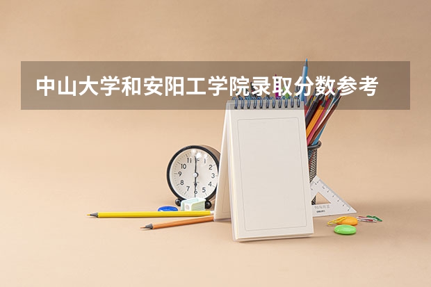中山大学和安阳工学院录取分数参考