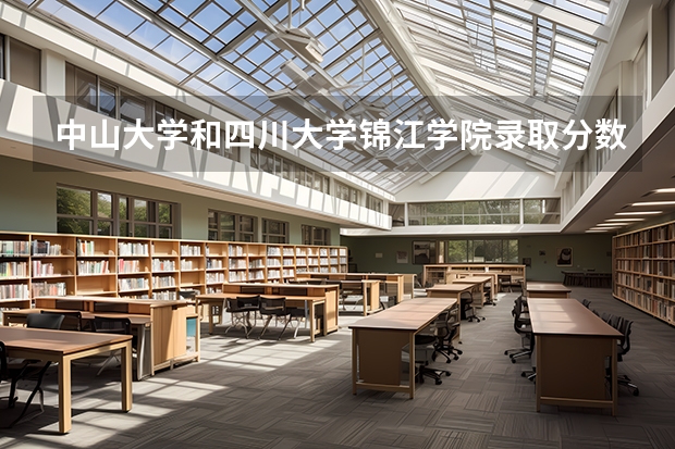 中山大学和四川大学锦江学院录取分数参考