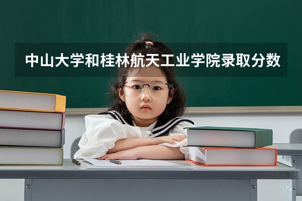 中山大学和桂林航天工业学院录取分数参考