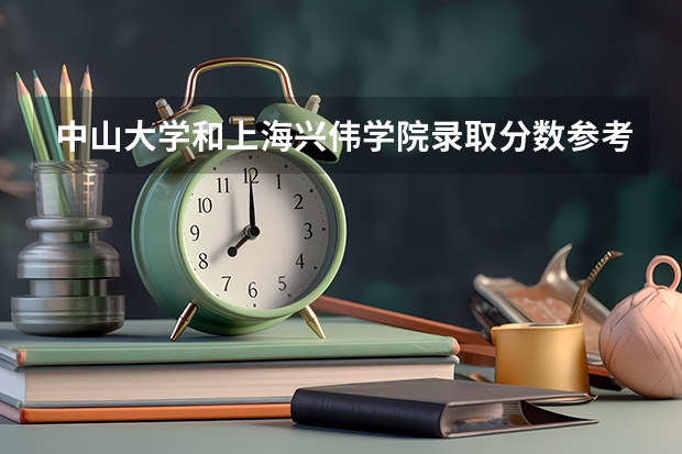 中山大学和上海兴伟学院录取分数参考