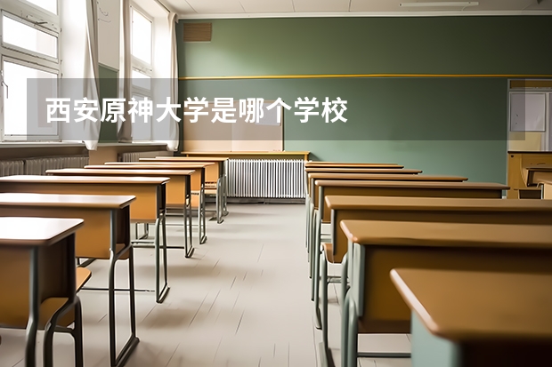 西安原神大学是哪个学校