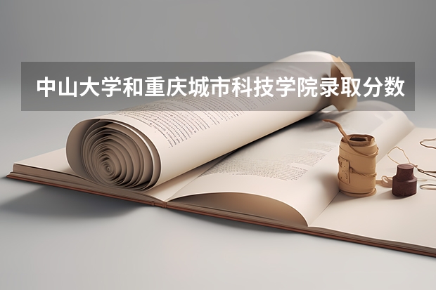 中山大学和重庆城市科技学院录取分数参考