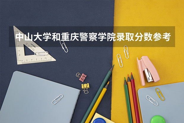 中山大学和重庆警察学院录取分数参考