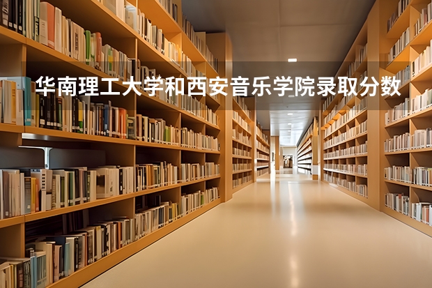 华南理工大学和西安音乐学院录取分数参考