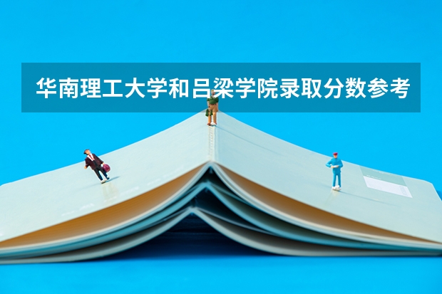 华南理工大学和吕梁学院录取分数参考