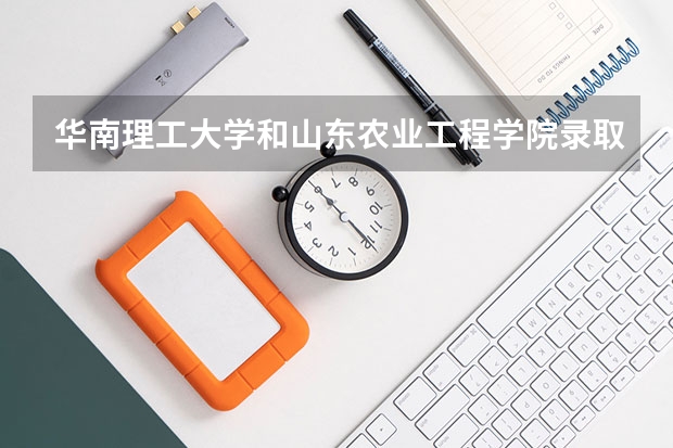 华南理工大学和山东农业工程学院录取分数参考