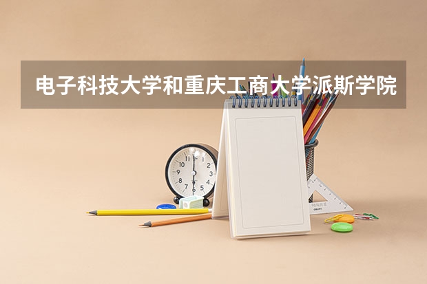 电子科技大学和重庆工商大学派斯学院录取分数参考