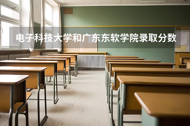 电子科技大学和广东东软学院录取分数参考