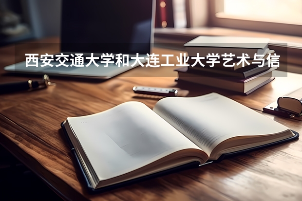 西安交通大学和大连工业大学艺术与信息工程学院录取分数参考
