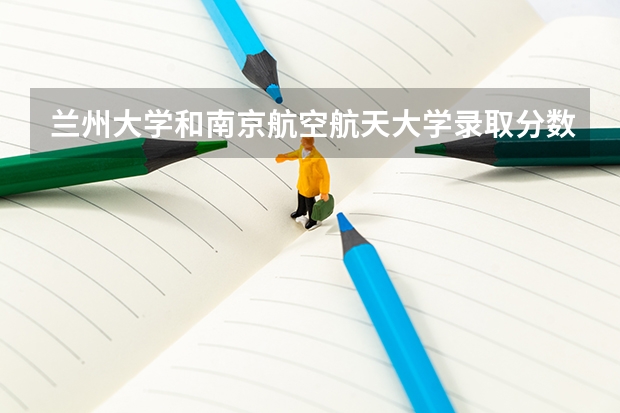 兰州大学和南京航空航天大学录取分数参考