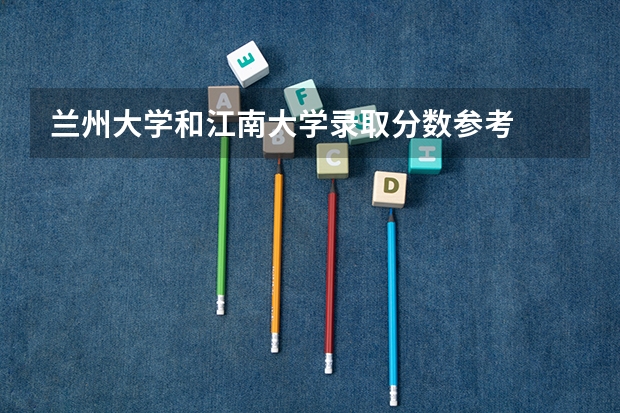 兰州大学和江南大学录取分数参考