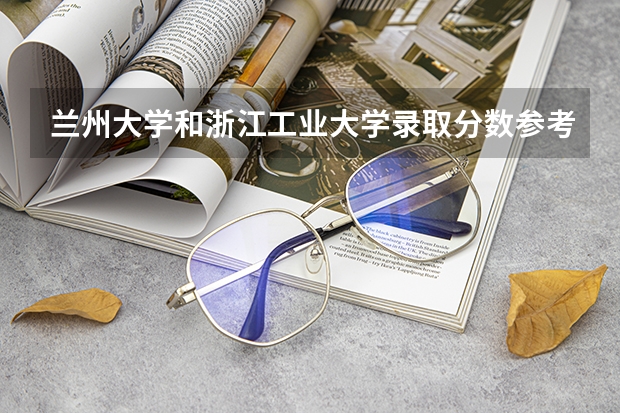 兰州大学和浙江工业大学录取分数参考