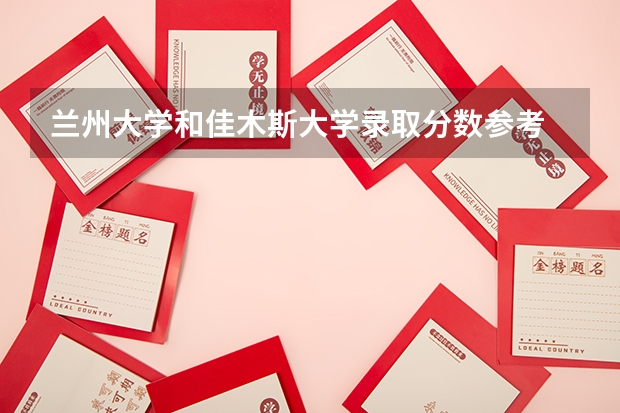 兰州大学和佳木斯大学录取分数参考