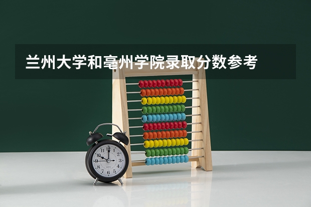 兰州大学和亳州学院录取分数参考