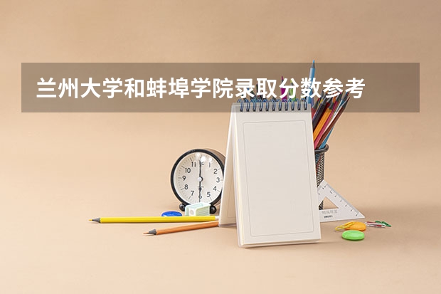 兰州大学和蚌埠学院录取分数参考