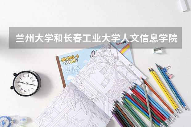 兰州大学和长春工业大学人文信息学院录取分数参考