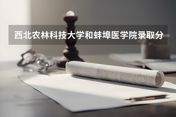 西北农林科技大学和蚌埠医学院录取分数参考