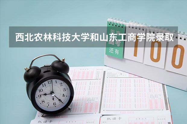 西北农林科技大学和山东工商学院录取分数参考