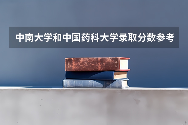 中南大学和中国药科大学录取分数参考