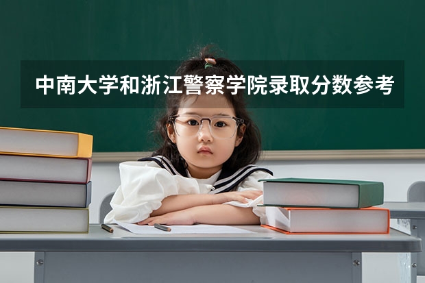 中南大学和浙江警察学院录取分数参考