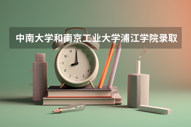 中南大学和南京工业大学浦江学院录取分数参考