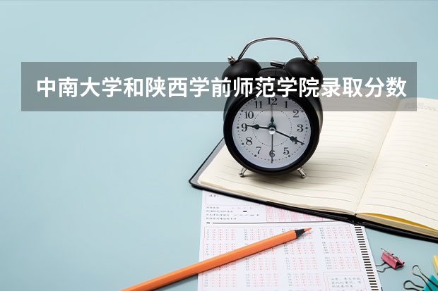 中南大学和陕西学前师范学院录取分数参考