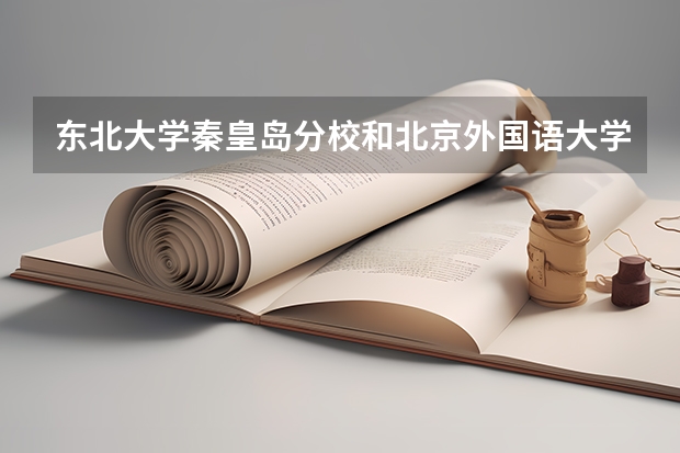东北大学秦皇岛分校和北京外国语大学录取分数参考