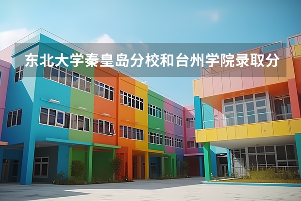 东北大学秦皇岛分校和台州学院录取分数参考